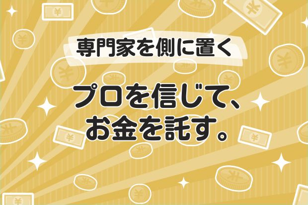 プロを信じて、お金を託す。