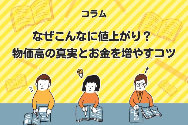 なぜこんなに値上がり？ 物価高の真実とお金を増やすコツ